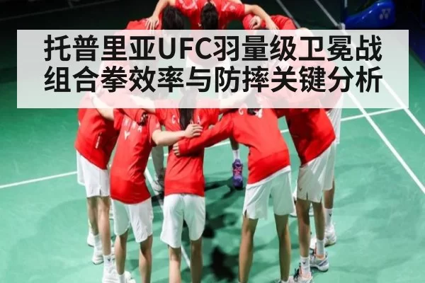 托普里亚UFC羽量级卫冕战组合拳效率与防摔关键分析