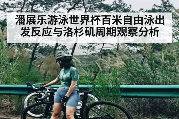 潘展乐游泳世界杯百米自由泳出发反应与洛杉矶周期观察分析